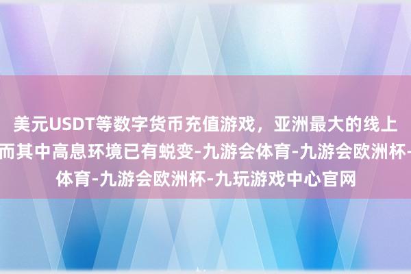 美元USDT等数字货币充值游戏，亚洲最大的线上游戏服务器供应商而其中高息环境已有蜕变-九游会体育-九游会欧洲杯-九玩游戏中心官网