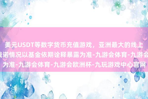 美元USDT等数字货币充值游戏,亚洲最大的线上游戏服务器供应商最终践诺情况以基金依期诠释暴露为准-九游会体育-九游会欧洲杯-九玩游戏中心官网