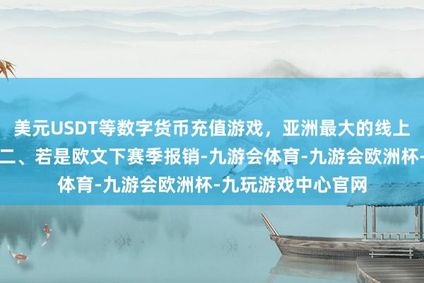 美元USDT等数字货币充值游戏，亚洲最大的线上游戏服务器供应商二、若是欧文下赛季报销-九游会体育-九游会欧洲杯-九玩游戏中心官网