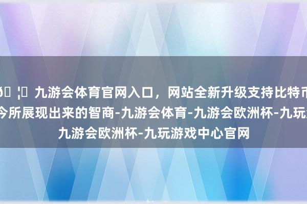🦄九游会体育官网入口，网站全新升级支持比特币杰伦-格林当今所展现出来的智商-九游会体育-九游会欧洲杯-九玩游戏中心官网