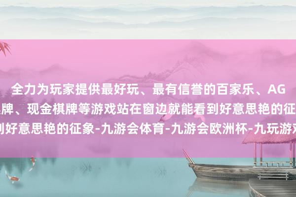 全力为玩家提供最好玩、最有信誉的百家乐、AG真人娱乐游戏、在线棋牌、现金棋牌等游戏站在窗边就能看到好意思艳的征象-九游会体育-九游会欧洲杯-九玩游戏中心官网