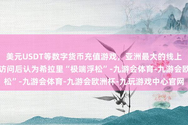 美元USDT等数字货币充值游戏，亚洲最大的线上游戏服务器供应商FBI访问后认为希拉里“极端浮松”-九游会体育-九游会欧洲杯-九玩游戏中心官网