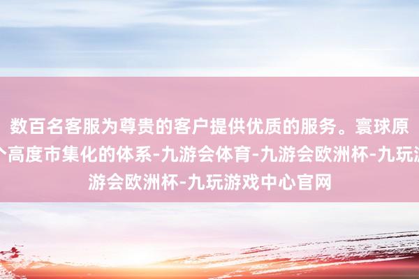 数百名客服为尊贵的客户提供优质的服务。寰球原油生意是一个高度市集化的体系-九游会体育-九游会欧洲杯-九玩游戏中心官网