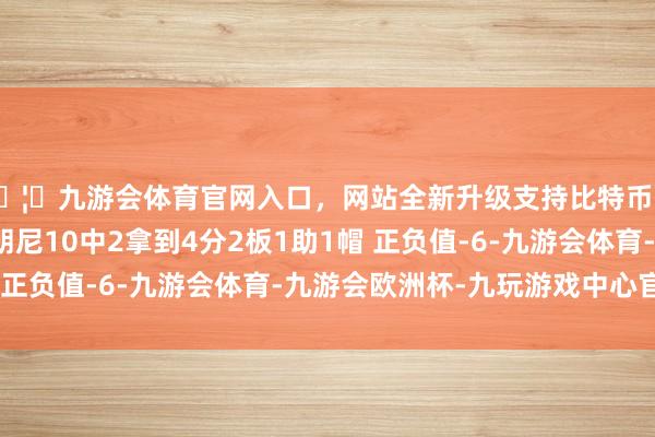 🦄九游会体育官网入口，网站全新升级支持比特币发展定约第二战！布朗尼10中2拿到4分2板1助1帽 正负值-6-九游会体育-九游会欧洲杯-九玩游戏中心官网