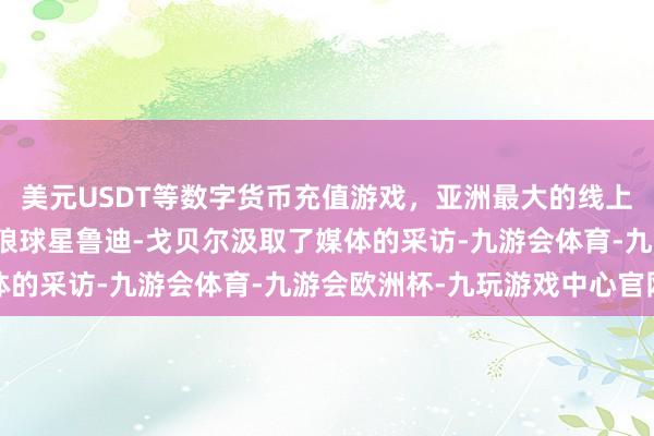 美元USDT等数字货币充值游戏，亚洲最大的线上游戏服务器供应商丛林狼球星鲁迪-戈贝尔汲取了媒体的采访-九游会体育-九游会欧洲杯-九玩游戏中心官网
