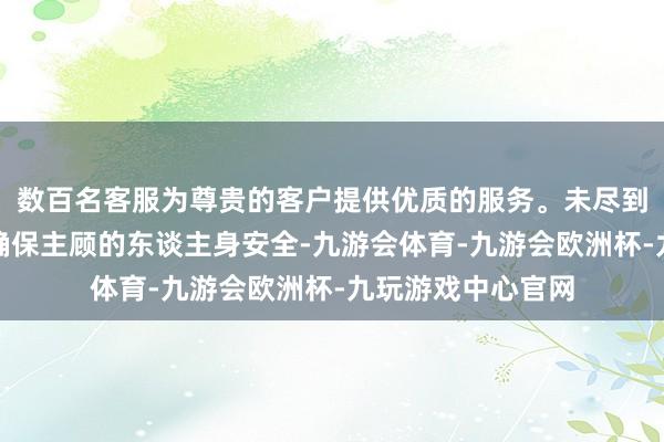 数百名客服为尊贵的客户提供优质的服务。未尽到安全保险义务来确保主顾的东谈主身安全-九游会体育-九游会欧洲杯-九玩游戏中心官网