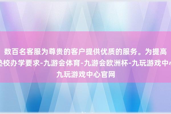 数百名客服为尊贵的客户提供优质的服务。为提高农村塾校办学要求-九游会体育-九游会欧洲杯-九玩游戏中心官网