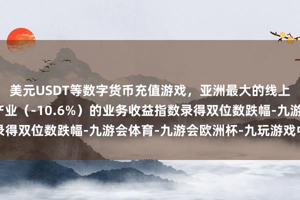 美元USDT等数字货币充值游戏，亚洲最大的线上游戏服务器供应商地产业（-10.6%）的业务收益指数录得双位数跌幅-九游会体育-九游会欧洲杯-九玩游戏中心官网
