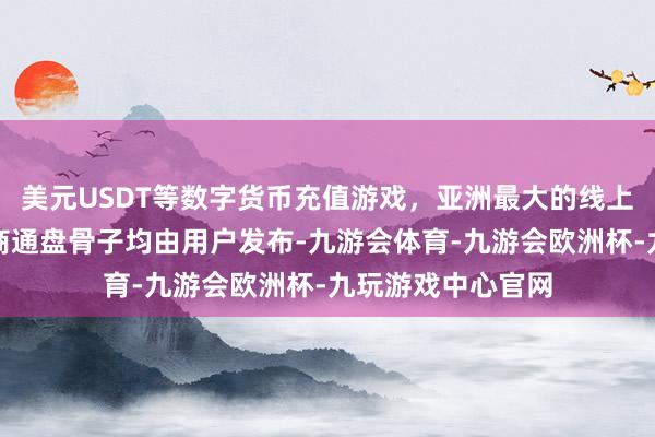 美元USDT等数字货币充值游戏，亚洲最大的线上游戏服务器供应商通盘骨子均由用户发布-九游会体育-九游会欧洲杯-九玩游戏中心官网