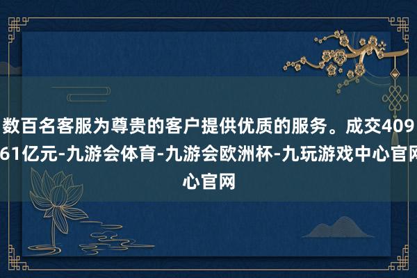 数百名客服为尊贵的客户提供优质的服务。成交409.61亿元-九游会体育-九游会欧洲杯-九玩游戏中心官网