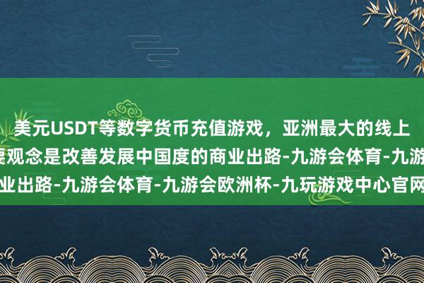 美元USDT等数字货币充值游戏，亚洲最大的线上游戏服务器供应商其主要观念是改善发展中国度的商业出路-九游会体育-九游会欧洲杯-九玩游戏中心官网