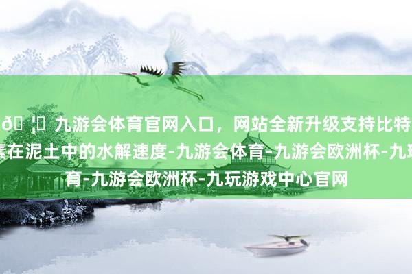 🦄九游会体育官网入口，网站全新升级支持比特币灵验减缓尿素在泥土中的水解速度-九游会体育-九游会欧洲杯-九玩游戏中心官网