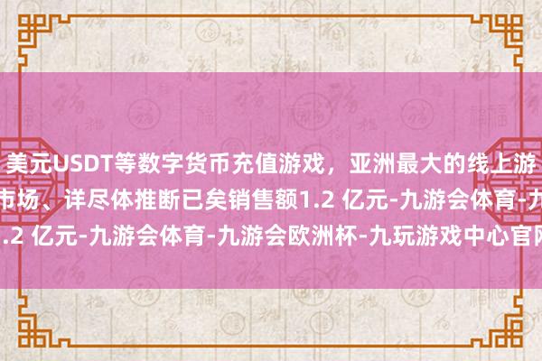 美元USDT等数字货币充值游戏，亚洲最大的线上游戏服务器供应商25 家市场、详尽体推断已矣销售额1.2 亿元-九游会体育-九游会欧洲杯-九玩游戏中心官网