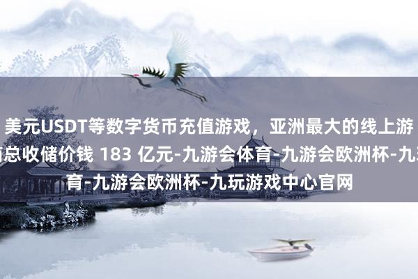 美元USDT等数字货币充值游戏，亚洲最大的线上游戏服务器供应商总收储价钱 183 亿元-九游会体育-九游会欧洲杯-九玩游戏中心官网