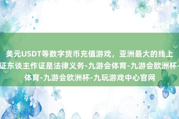 美元USDT等数字货币充值游戏，亚洲最大的线上游戏服务器供应商证东谈主作证是法律义务-九游会体育-九游会欧洲杯-九玩游戏中心官网