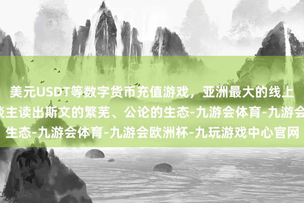 美元USDT等数字货币充值游戏，亚洲最大的线上游戏服务器供应商有东谈主读出斯文的繁芜、公论的生态-九游会体育-九游会欧洲杯-九玩游戏中心官网