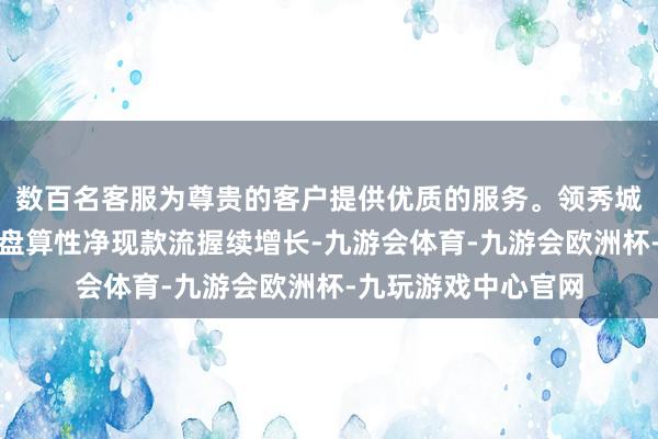 数百名客服为尊贵的客户提供优质的服务。领秀城贵和购物中心完毕盘算性净现款流握续增长-九游会体育-九游会欧洲杯-九玩游戏中心官网