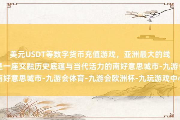 美元USDT等数字货币充值游戏，亚洲最大的线上游戏服务器供应商是一座交融历史底蕴与当代活力的南好意思城市-九游会体育-九游会欧洲杯-九玩游戏中心官网