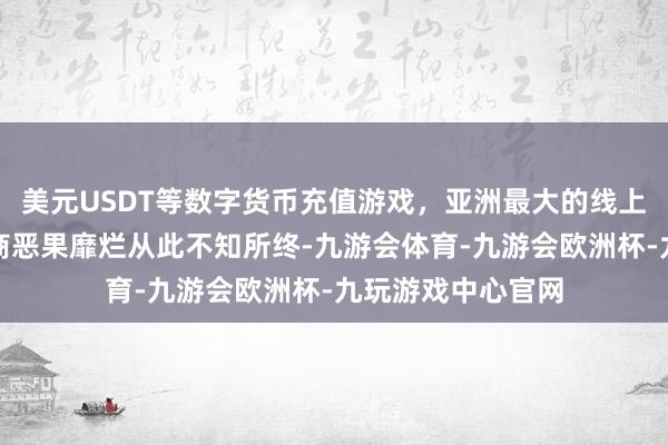 美元USDT等数字货币充值游戏，亚洲最大的线上游戏服务器供应商恶果靡烂从此不知所终-九游会体育-九游会欧洲杯-九玩游戏中心官网