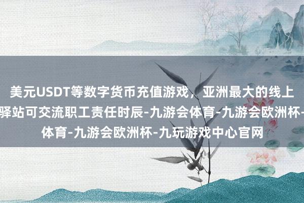 美元USDT等数字货币充值游戏，亚洲最大的线上游戏服务器供应商驿站可交流职工责任时辰-九游会体育-九游会欧洲杯-九玩游戏中心官网