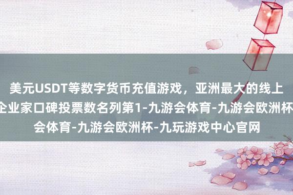 美元USDT等数字货币充值游戏，亚洲最大的线上游戏服务器供应商企业家口碑投票数名列第1-九游会体育-九游会欧洲杯-九玩游戏中心官网
