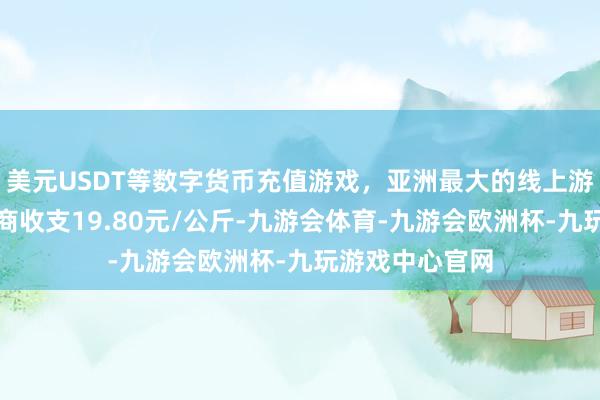 美元USDT等数字货币充值游戏，亚洲最大的线上游戏服务器供应商收支19.80元/公斤-九游会体育-九游会欧洲杯-九玩游戏中心官网
