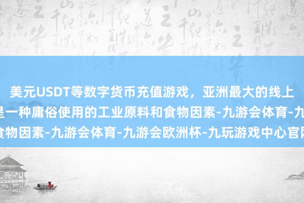 美元USDT等数字货币充值游戏,亚洲最大的线上游戏服务器供应商淀粉是一种庸俗使用的工业原料和食物因素-九游会体育-九游会欧洲杯-九玩游戏中心官网