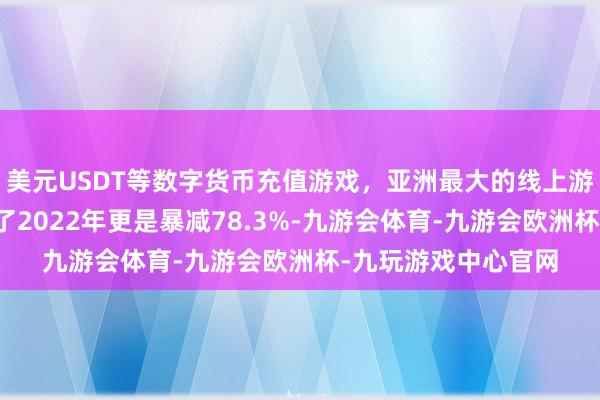 美元USDT等数字货币充值游戏,亚洲最大的线上游戏服务器供应商到了2022年更是暴减78.3%-九游会体育-九游会欧洲杯-九玩游戏中心官网 美元USDT等数字货币充值游戏,亚洲最大的线上游戏服务器供应商到了2022年更是暴减78.3%-九游会体育-九游会欧洲杯-九玩游戏中心官网