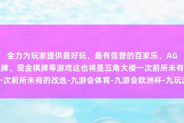 全力为玩家提供最好玩、最有信誉的百家乐、AG真人娱乐游戏、在线棋牌、现金棋牌等游戏这也将是五角大楼一次前所未有的改选-九游会体育-九游会欧洲杯-九玩游戏中心官网