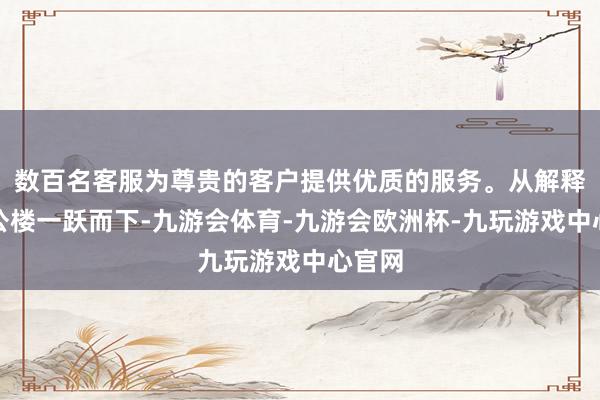 数百名客服为尊贵的客户提供优质的服务。从解释的办公楼一跃而下-九游会体育-九游会欧洲杯-九玩游戏中心官网