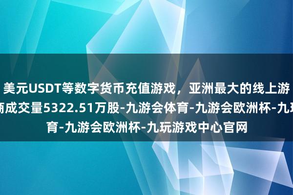 美元USDT等数字货币充值游戏,亚洲最大的线上游戏服务器供应商成交量5322.51万股-九游会体育-九游会欧洲杯-九玩游戏中心官网