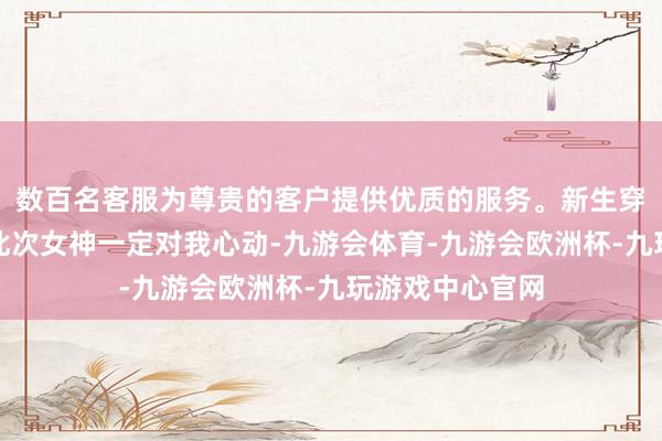 数百名客服为尊贵的客户提供优质的服务。新生穿搭之鞋子篇|此次女神一定对我心动-九游会体育-九游会欧洲杯-九玩游戏中心官网