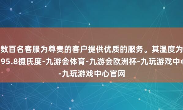 数百名客服为尊贵的客户提供优质的服务。其温度为零下195.8摄氏度-九游会体育-九游会欧洲杯-九玩游戏中心官网