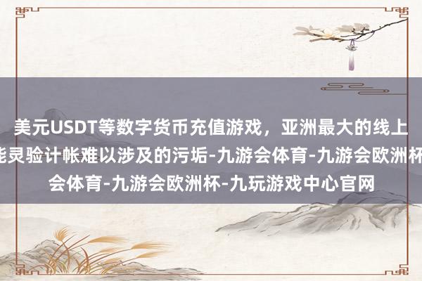 美元USDT等数字货币充值游戏，亚洲最大的线上游戏服务器供应商能灵验计帐难以涉及的污垢-九游会体育-九游会欧洲杯-九玩游戏中心官网