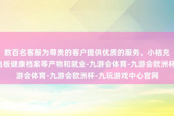 数百名客服为尊贵的客户提供优质的服务。小桔充电通过电板卫士、电板健康档案等产物和就业-九游会体育-九游会欧洲杯-九玩游戏中心官网