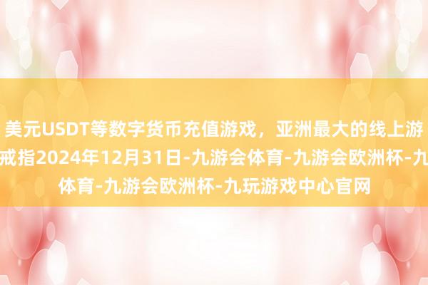 美元USDT等数字货币充值游戏,亚洲最大的线上游戏服务器供应商戒指2024年12月31日-九游会体育-九游会欧洲杯-九玩游戏中心官网