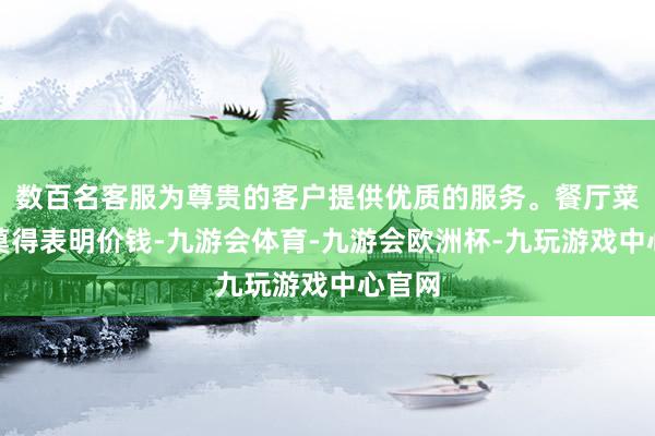 数百名客服为尊贵的客户提供优质的服务。餐厅菜单上莫得表明价钱-九游会体育-九游会欧洲杯-九玩游戏中心官网