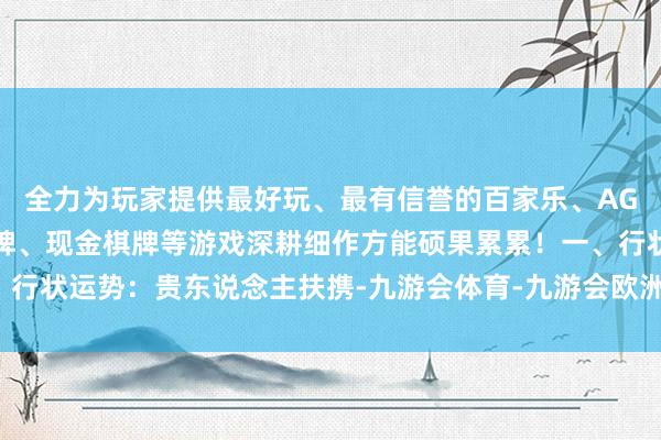 全力为玩家提供最好玩、最有信誉的百家乐、AG真人娱乐游戏、在线棋牌、现金棋牌等游戏深耕细作方能硕果累累！一、行状运势：贵东说念主扶携-九游会体育-九游会欧洲杯-九玩游戏中心官网