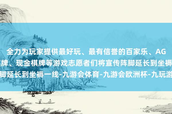 全力为玩家提供最好玩、最有信誉的百家乐、AG真人娱乐游戏、在线棋牌、现金棋牌等游戏志愿者们将宣传阵脚延长到坐褥一线-九游会体育-九游会欧洲杯-九玩游戏中心官网