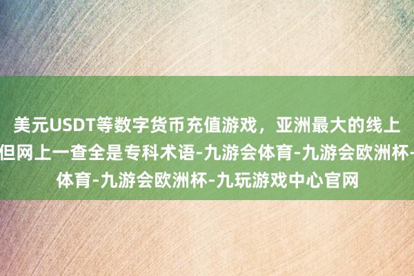 美元USDT等数字货币充值游戏，亚洲最大的线上游戏服务器供应商但网上一查全是专科术语-九游会体育-九游会欧洲杯-九玩游戏中心官网