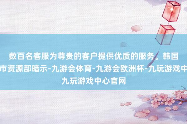 数百名客服为尊贵的客户提供优质的服务。 韩国产业互市资源部暗示-九游会体育-九游会欧洲杯-九玩游戏中心官网