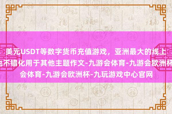 美元USDT等数字货币充值游戏,亚洲最大的线上游戏服务器供应商也不错化用于其他主题作文-九游会体育-九游会欧洲杯-九玩游戏中心官网