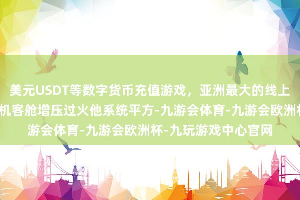 美元USDT等数字货币充值游戏，亚洲最大的线上游戏服务器供应商飞机客舱增压过火他系统平方-九游会体育-九游会欧洲杯-九玩游戏中心官网