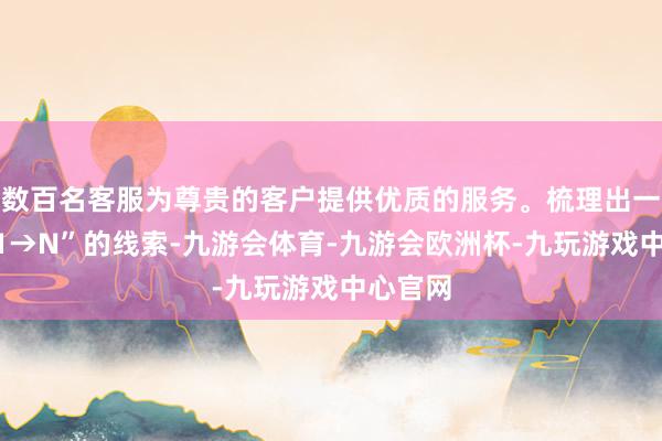 数百名客服为尊贵的客户提供优质的服务。梳理出一条从“1→N”的线索-九游会体育-九游会欧洲杯-九玩游戏中心官网