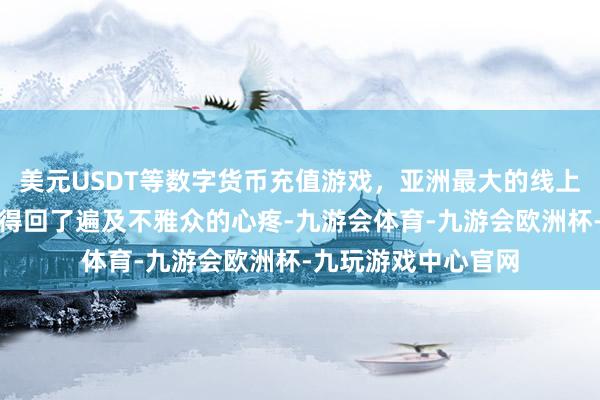 美元USDT等数字货币充值游戏，亚洲最大的线上游戏服务器供应商得回了遍及不雅众的心疼-九游会体育-九游会欧洲杯-九玩游戏中心官网