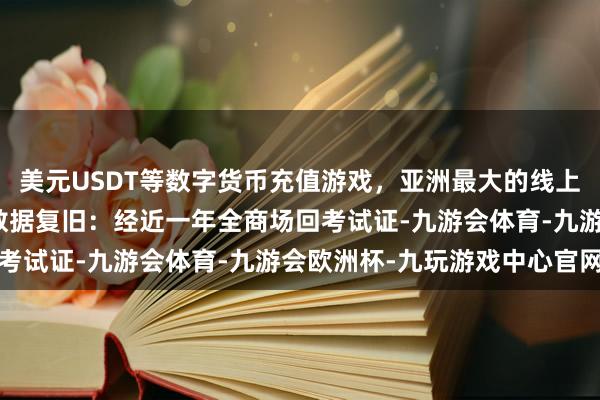 美元USDT等数字货币充值游戏，亚洲最大的线上游戏服务器供应商实战数据复旧：经近一年全商场回考试证-九游会体育-九游会欧洲杯-九玩游戏中心官网