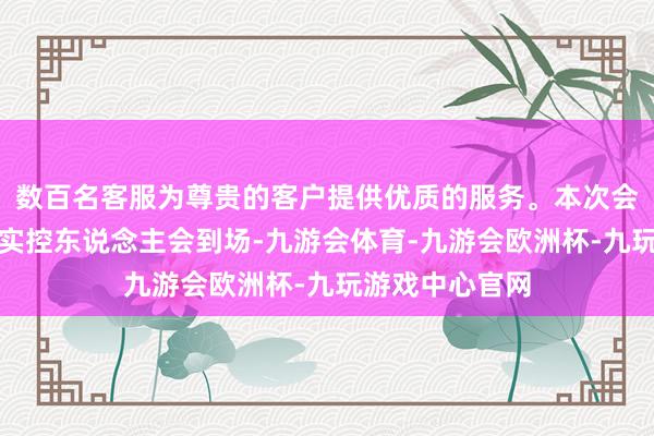数百名客服为尊贵的客户提供优质的服务。本次会议上行业公司实控东说念主会到场-九游会体育-九游会欧洲杯-九玩游戏中心官网