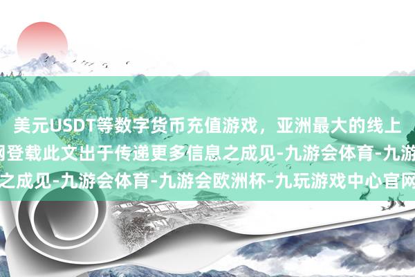 美元USDT等数字货币充值游戏，亚洲最大的线上游戏服务器供应商新浪网登载此文出于传递更多信息之成见-九游会体育-九游会欧洲杯-九玩游戏中心官网